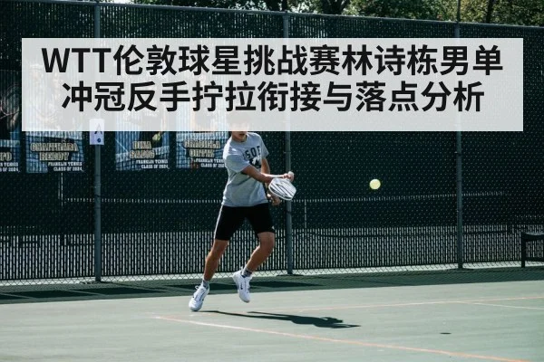 WTT伦敦球星挑战赛林诗栋男单冲冠反手拧拉衔接与落点分析 | kaiyun