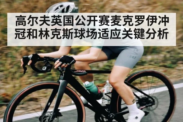 高尔夫英国公开赛麦克罗伊冲冠和林克斯球场适应关键分析 | kaiyun