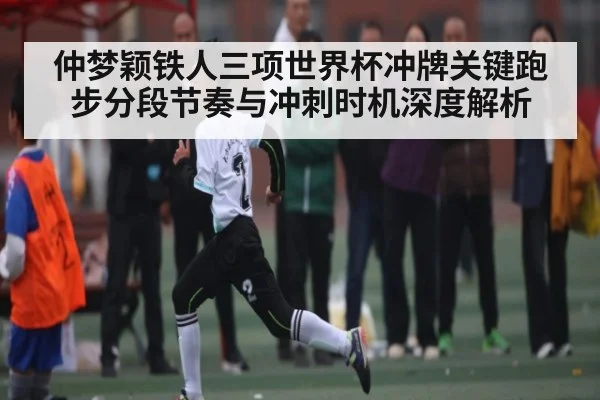 仲梦颖铁人三项世界杯冲牌关键跑步分段节奏与冲刺时机深度解析 | kaiyun