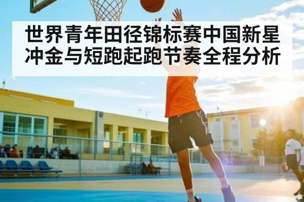世界青年田径锦标赛中国新星冲金与短跑起跑节奏全程分析 | kaiyun