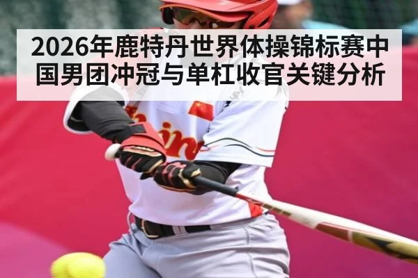 2026年鹿特丹世界体操锦标赛中国男团冲冠与单杠收官关键分析 | kaiyun