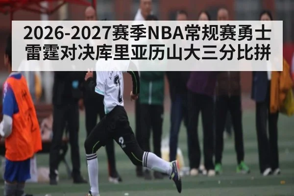 2026-2027赛季NBA常规赛勇士雷霆对决库里亚历山大三分比拼
