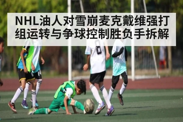 NHL油人对雪崩麦克戴维强打组运转与争球控制胜负手拆解（kaiyun）
