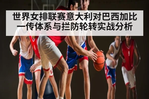 世界女排联赛意大利对巴西加比一传体系与拦防轮转实战分析 | kaiyun